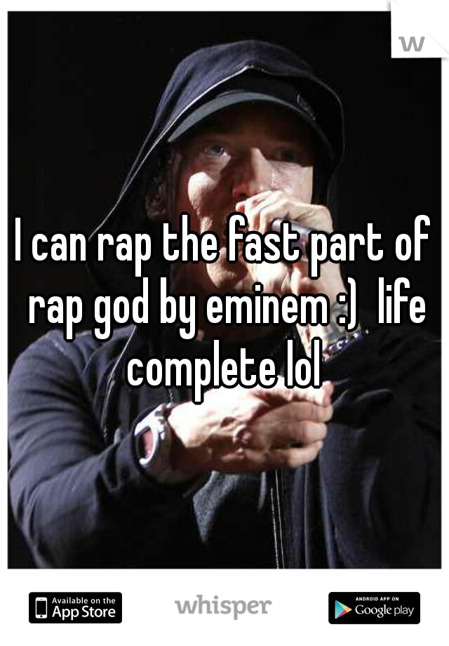 I can rap the fast part of rap god by eminem :)  life complete lol 