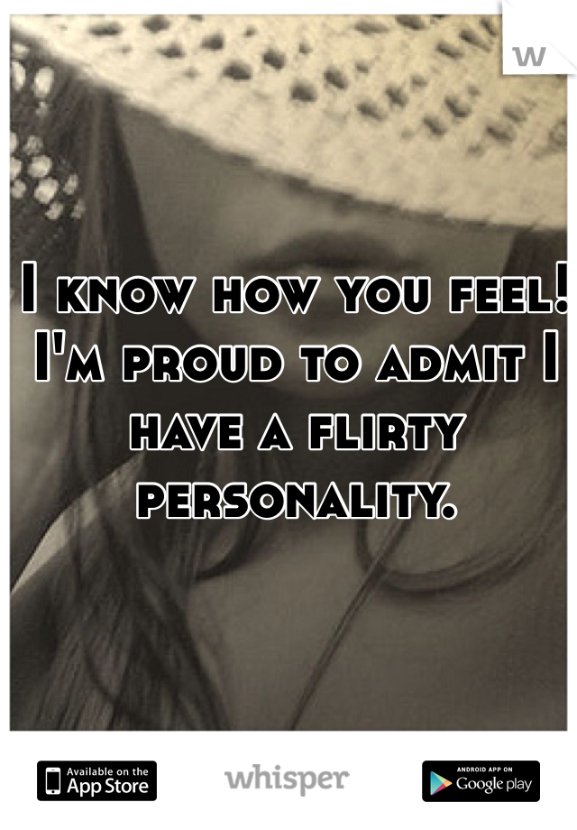 I know how you feel! I'm proud to admit I have a flirty personality.