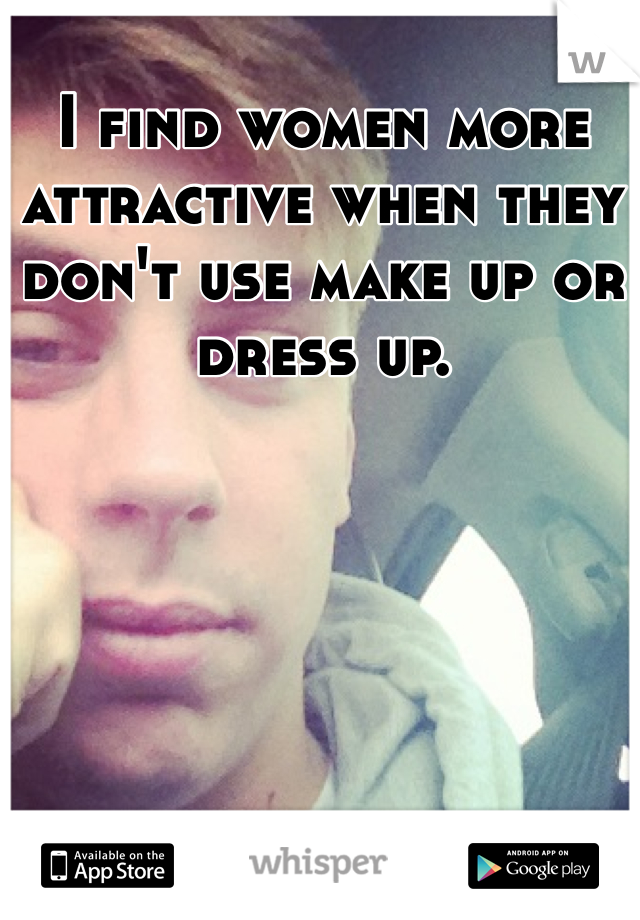 I find women more attractive when they don't use make up or dress up.