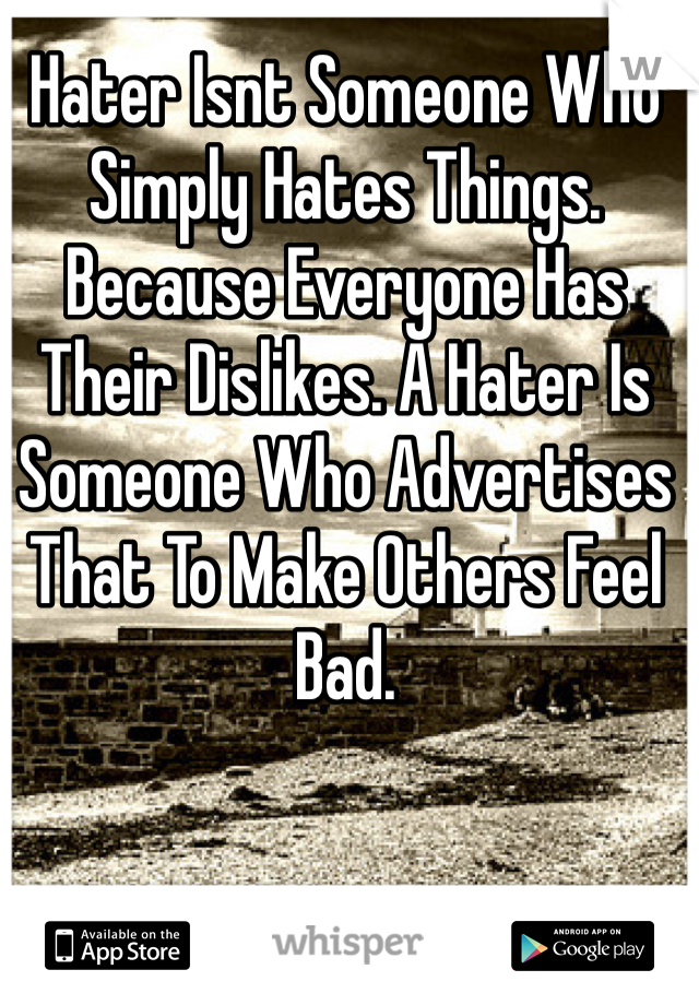 Hater Isnt Someone Who Simply Hates Things. Because Everyone Has Their Dislikes. A Hater Is Someone Who Advertises That To Make Others Feel Bad.