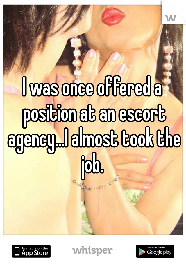 I was once offered a position at an escort agency...I almost took the job. 