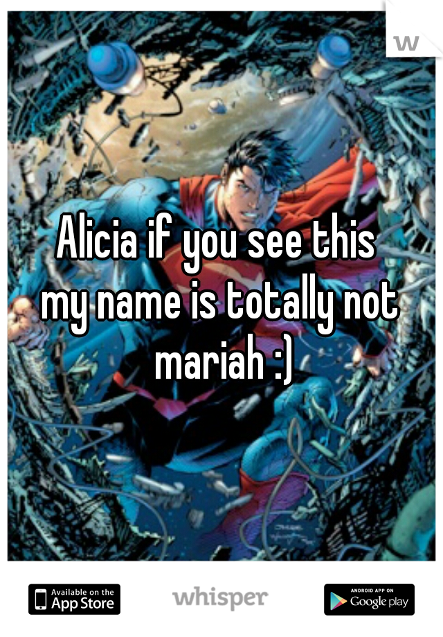 Alicia if you see this 
my name is totally not mariah :)