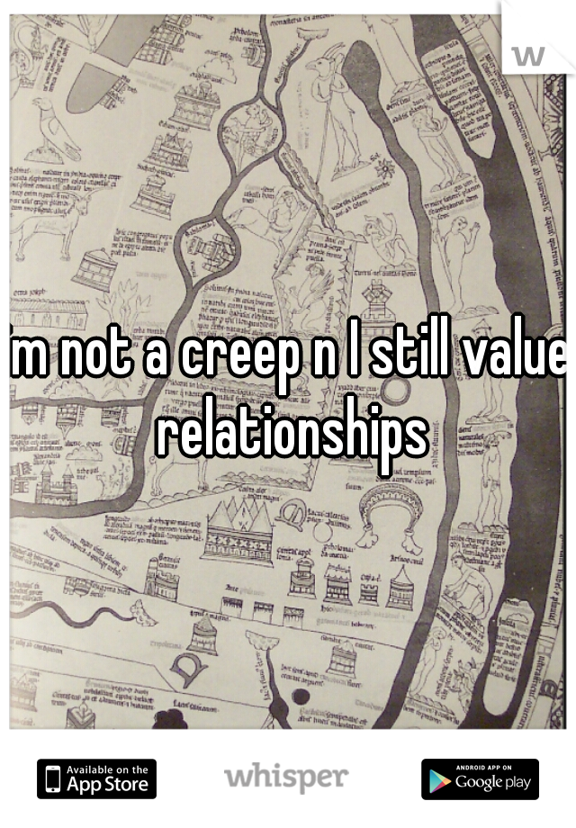 im not a creep n I still value relationships