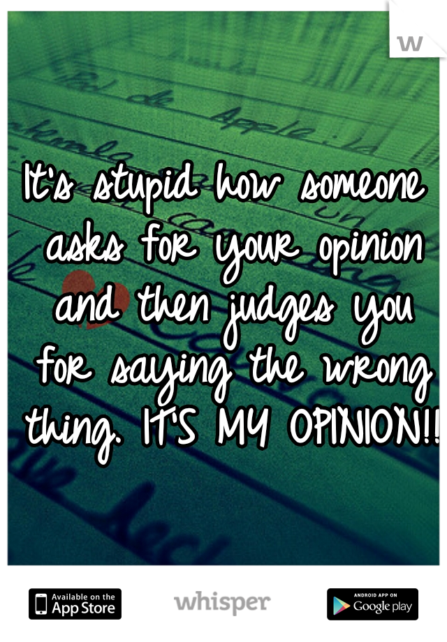 It's stupid how someone asks for your opinion and then judges you for saying the wrong thing. IT'S MY OPINION!! 
