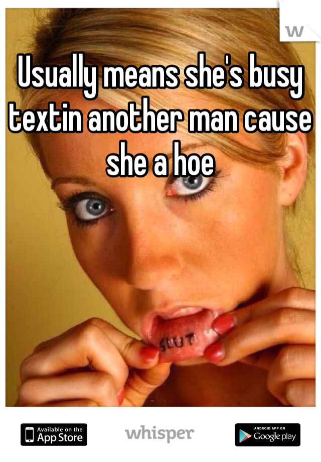 Usually means she's busy textin another man cause she a hoe