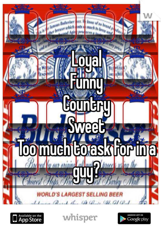 Loyal
Funny
Country
Sweet
Too much to ask for in a guy?