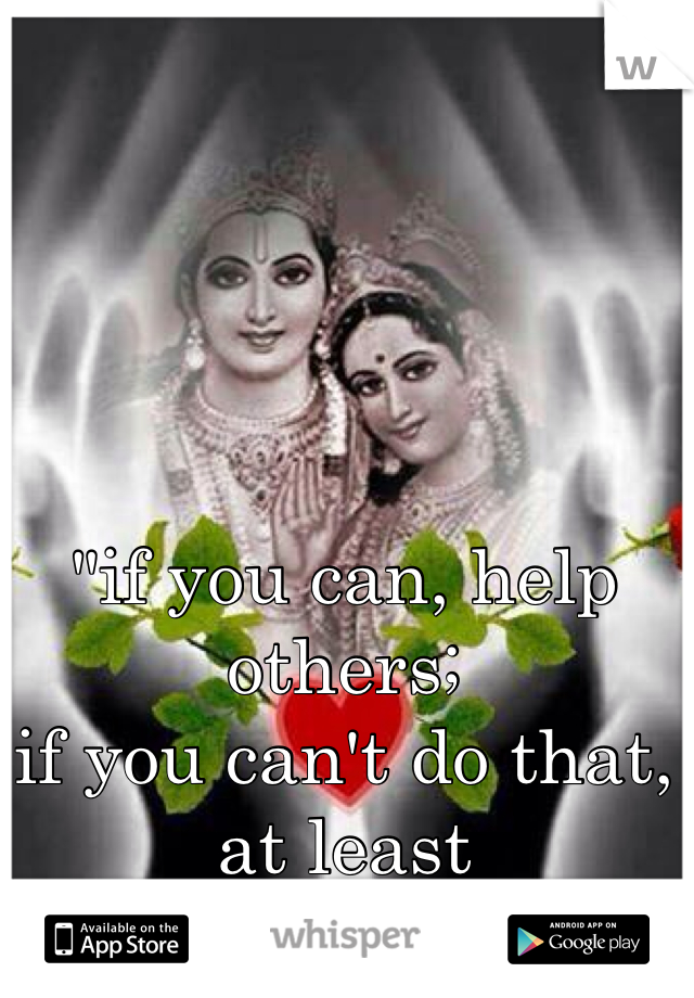 "if you can, help others; 
if you can't do that, at least 
don't harm them."