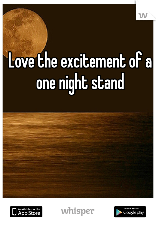 Love the excitement of a one night stand