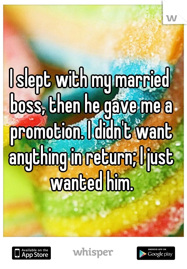 I slept with my married boss, then he gave me a promotion. I didn't want anything in return; I just wanted him.
