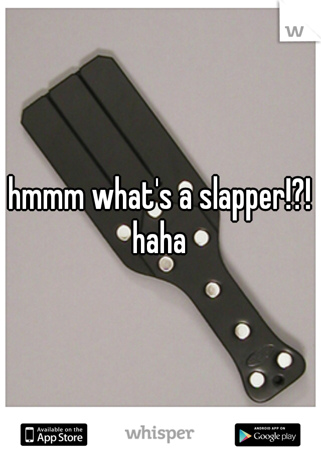 hmmm what's a slapper!?!
haha