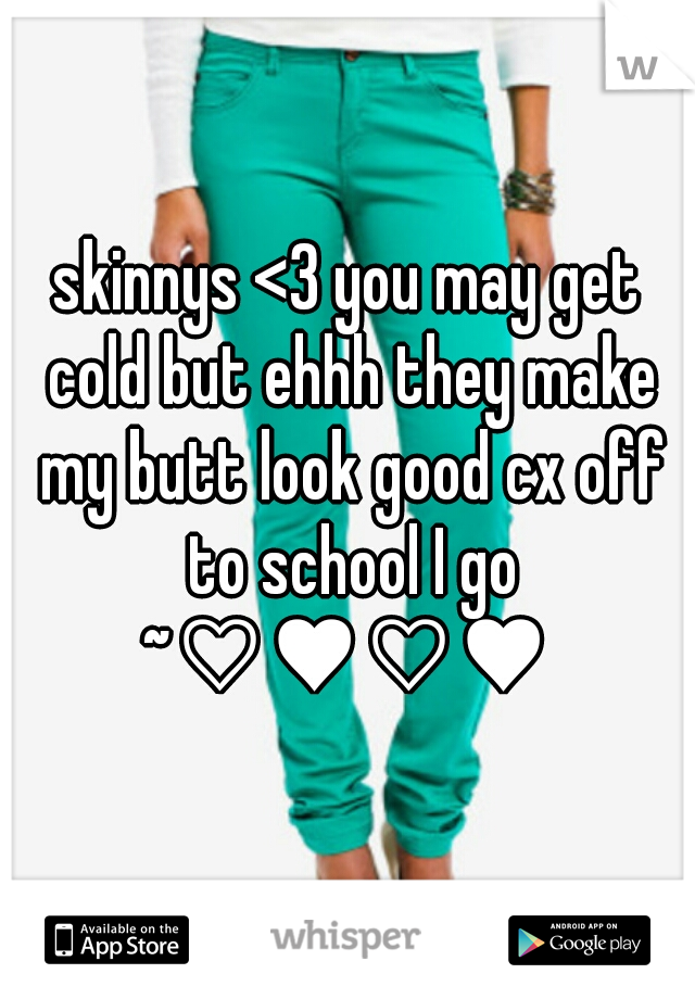 skinnys <3 you may get cold but ehhh they make my butt look good cx off to school I go ~♡♥♡♥ 