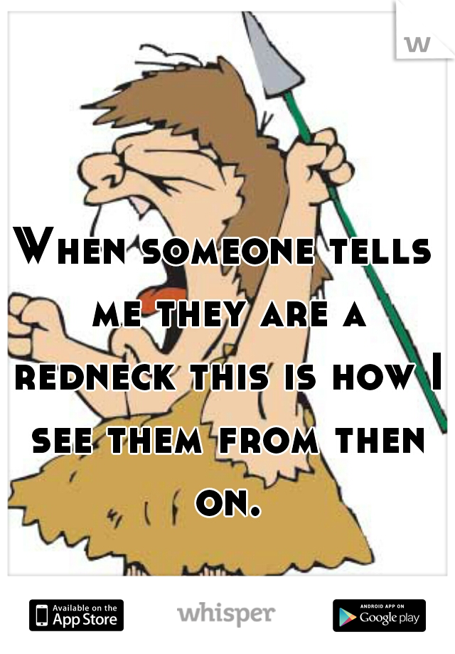 When someone tells me they are a redneck this is how I see them from then on.