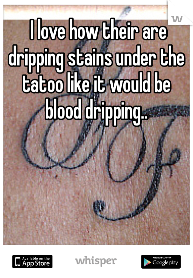 I love how their are dripping stains under the tatoo like it would be blood dripping..