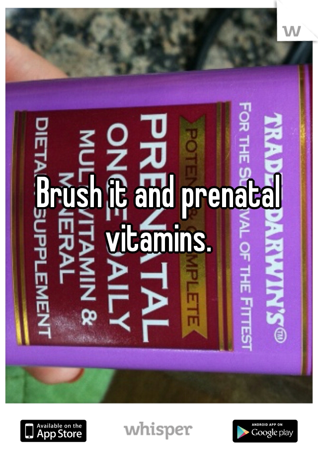 Brush it and prenatal vitamins. 