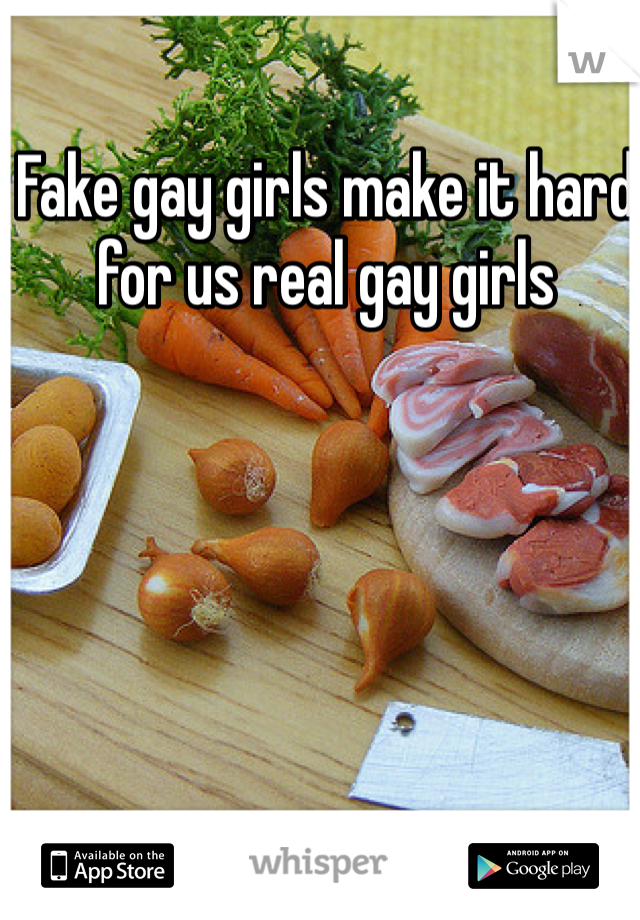 Fake gay girls make it hard for us real gay girls 
