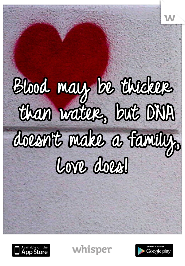 Blood may be thicker than water, but DNA doesn't make a family, Love does! 