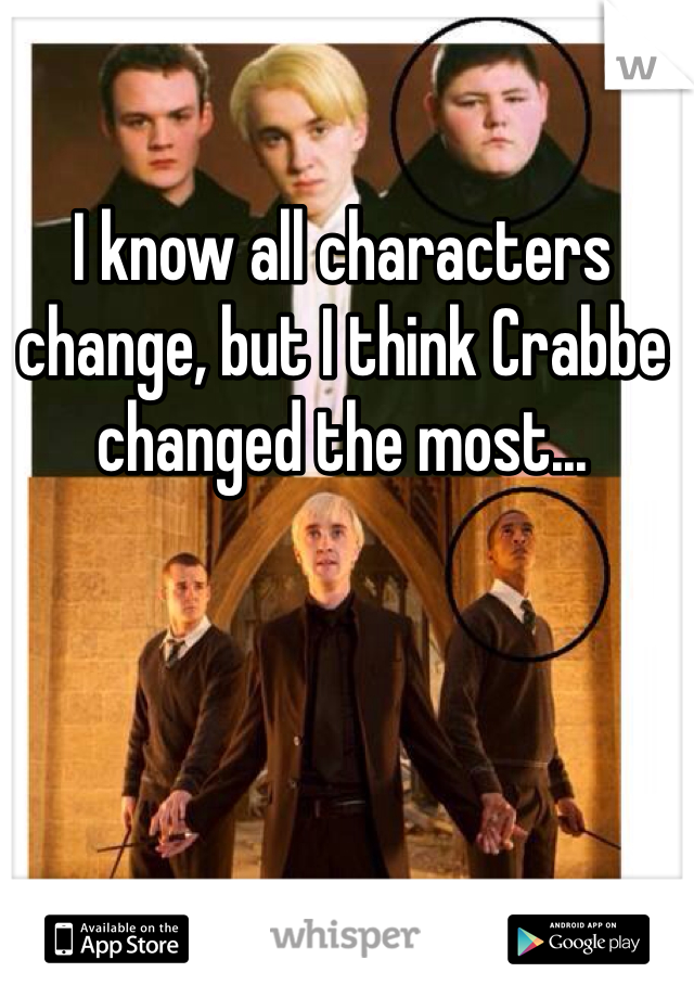 I know all characters change, but I think Crabbe changed the most...