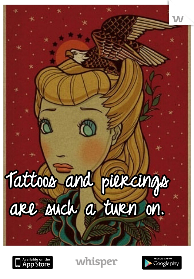 Tattoos and piercings are such a turn on. 
