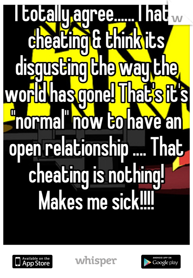 I totally agree...... I hate cheating & think its disgusting the way the world has gone! That's it's "normal" now to have an open relationship .... That cheating is nothing!
Makes me sick!!!!