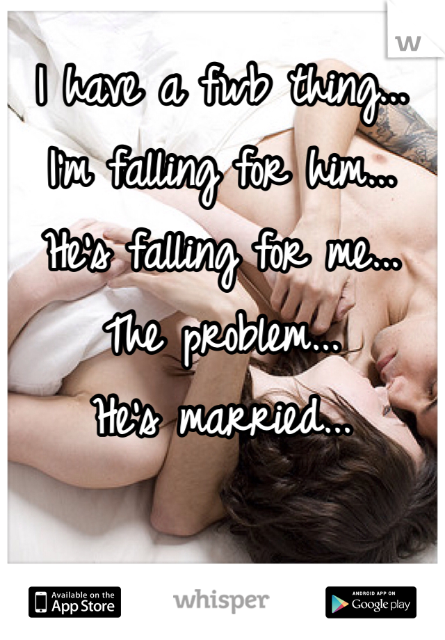 I have a fwb thing...
I'm falling for him...
He's falling for me...
The problem...
He's married...
