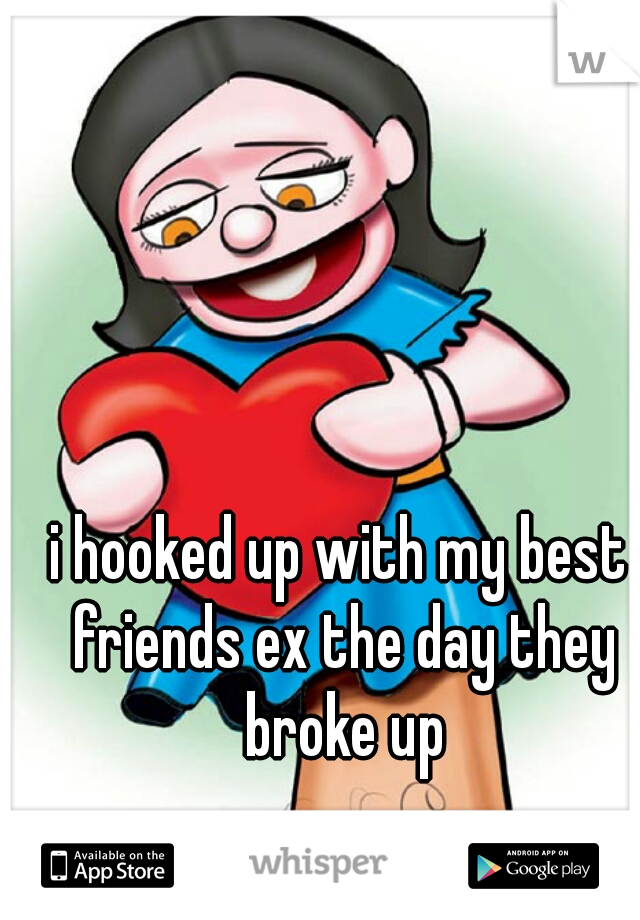 i hooked up with my best friends ex the day they broke up