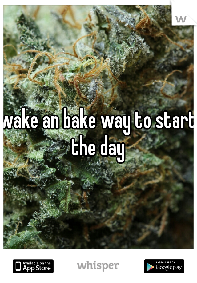 wake an bake way to start the day 