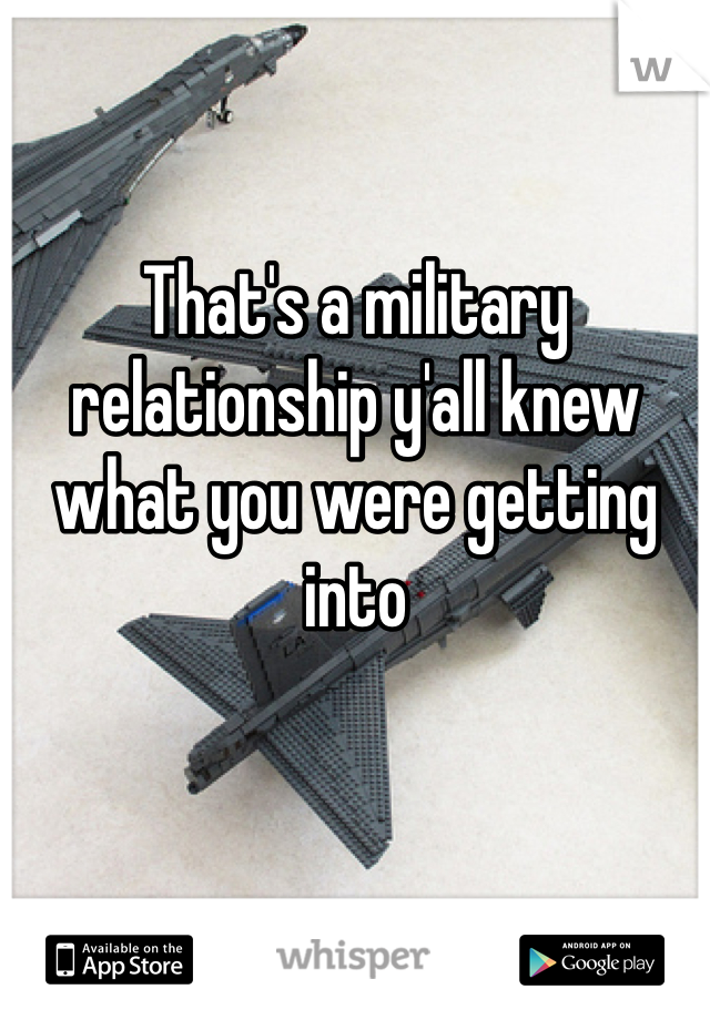 That's a military relationship y'all knew what you were getting into 