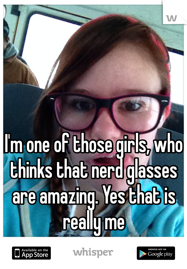 I'm one of those girls, who thinks that nerd glasses are amazing. Yes that is really me 
