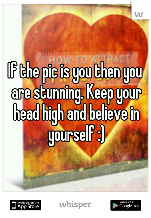 If the pic is you then you are stunning. Keep your head high and believe in yourself :)