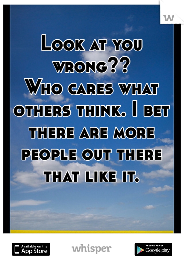 Look at you wrong??
Who cares what others think. I bet there are more people out there that like it. 