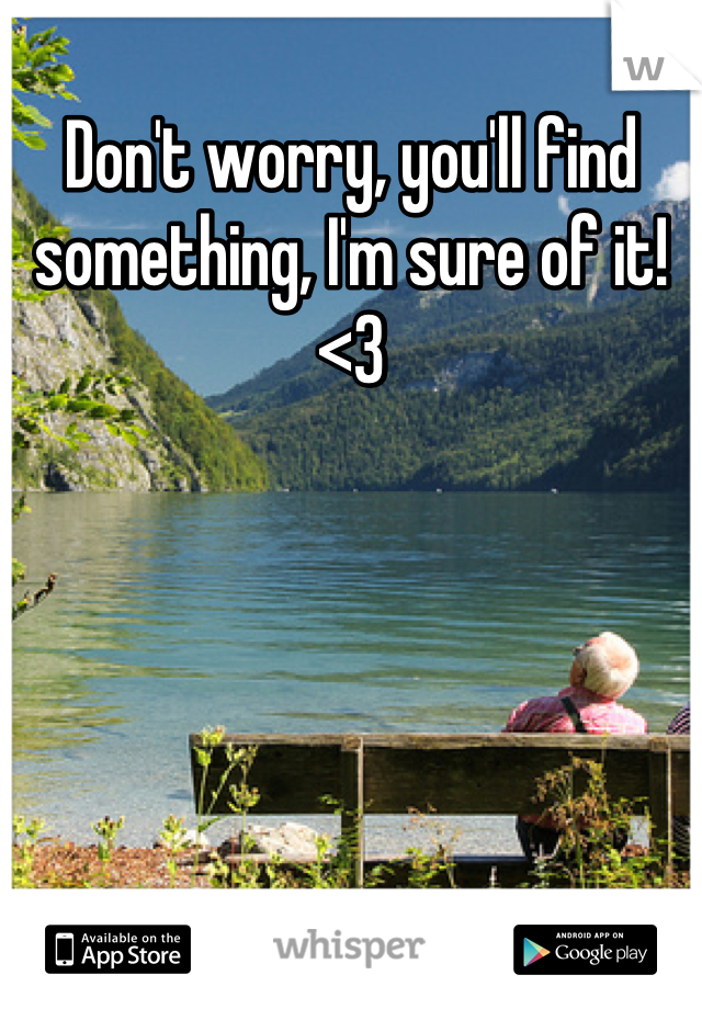 Don't worry, you'll find something, I'm sure of it! <3