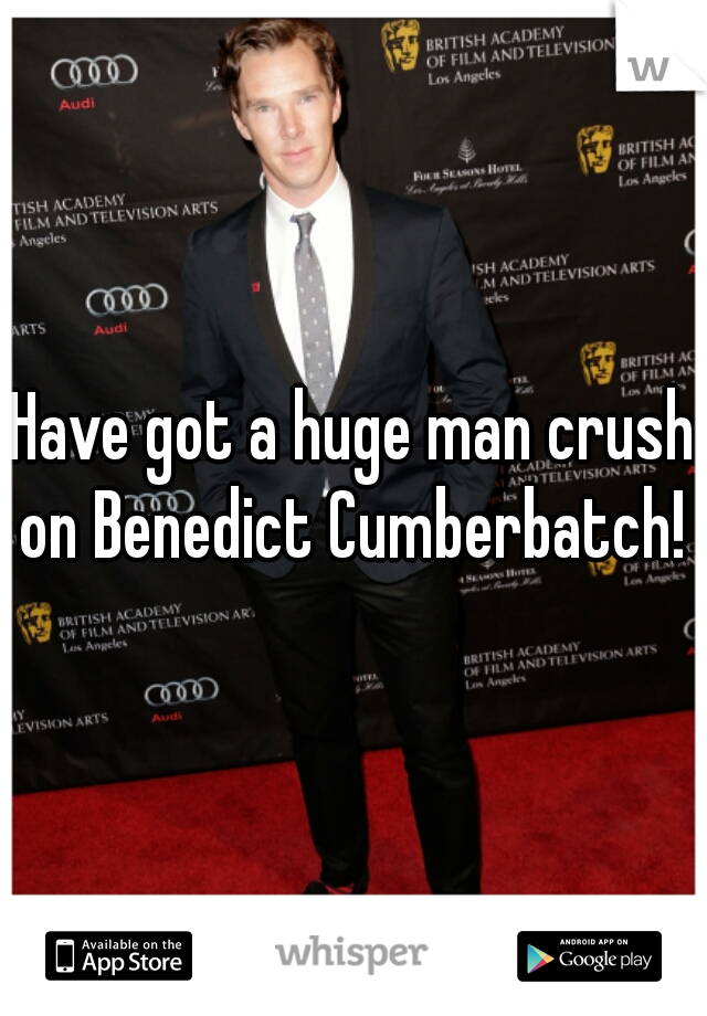Have got a huge man crush on Benedict Cumberbatch! 
