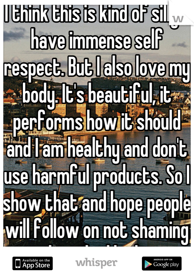 I think this is kind of silly. I have immense self respect. But I also love my body. It's beautiful, it performs how it should and I am healthy and don't use harmful products. So I show that and hope people will follow on not shaming the naked body. 
