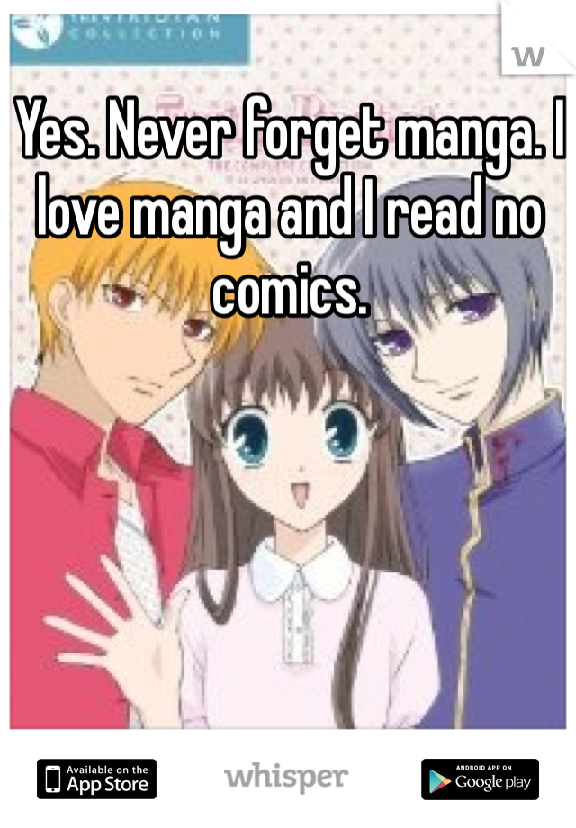 Yes. Never forget manga. I love manga and I read no comics.