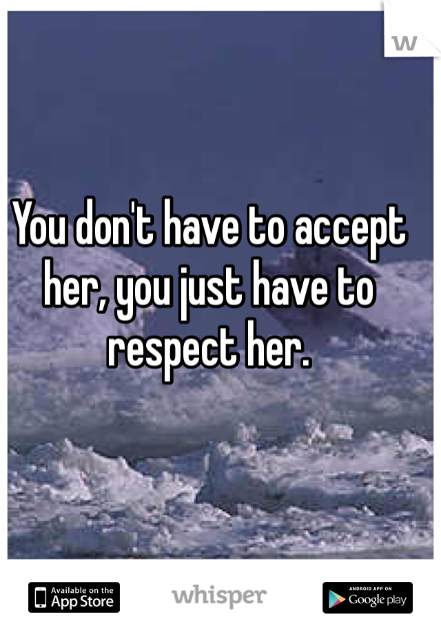You don't have to accept her, you just have to respect her. 