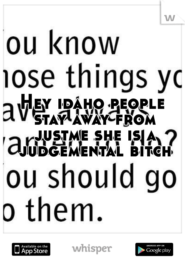 Hey idaho people stay away from justme she is a judgemental bitch