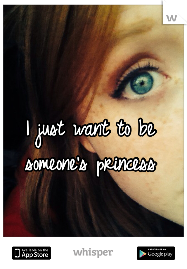 I just want to be someone's princess