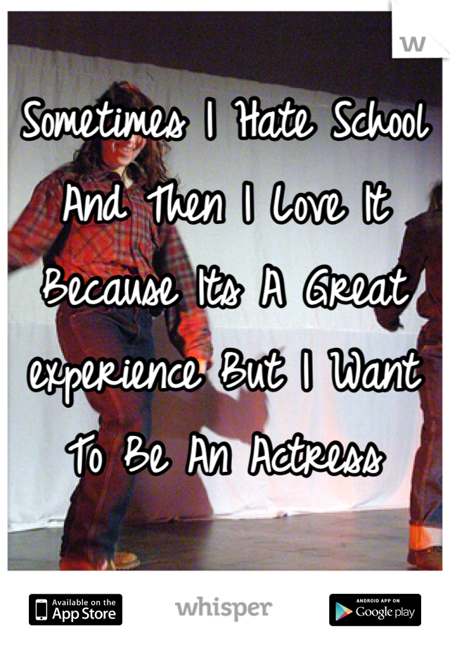 Sometimes I Hate School And Then I Love It Because Its A Great experience But I Want To Be An Actress 