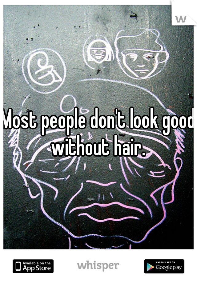 Most people don't look good without hair. 