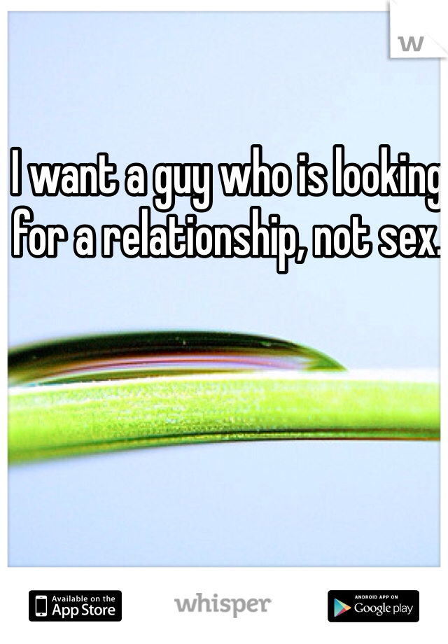 I want a guy who is looking for a relationship, not sex. 