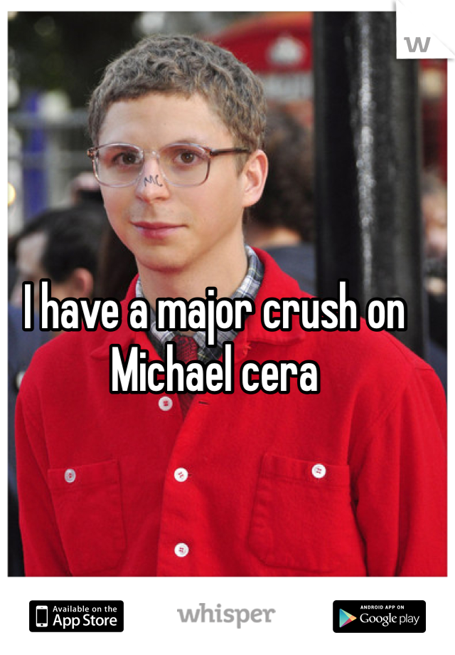 I have a major crush on Michael cera