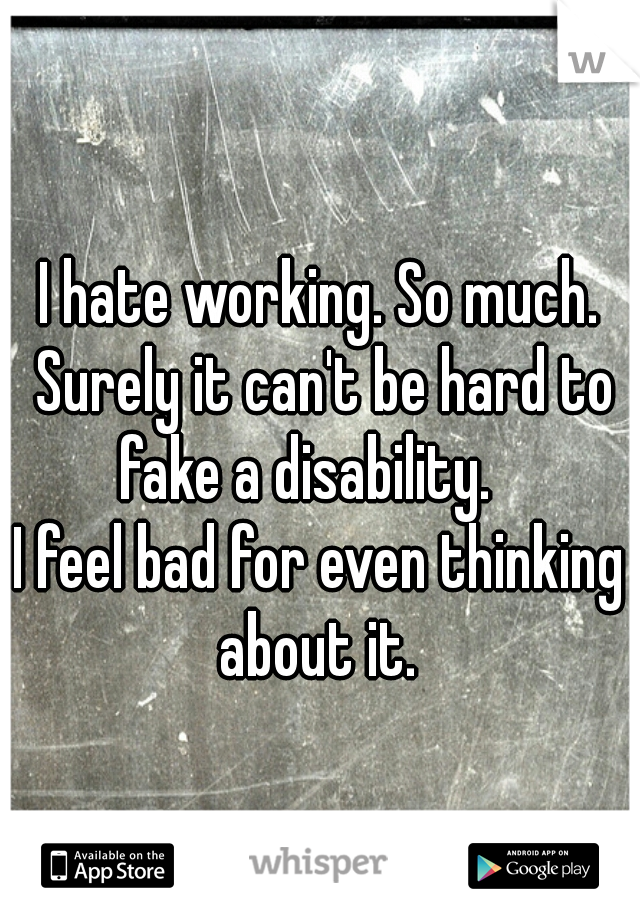 I hate working. So much. Surely it can't be hard to fake a disability.   





I feel bad for even thinking about it. 