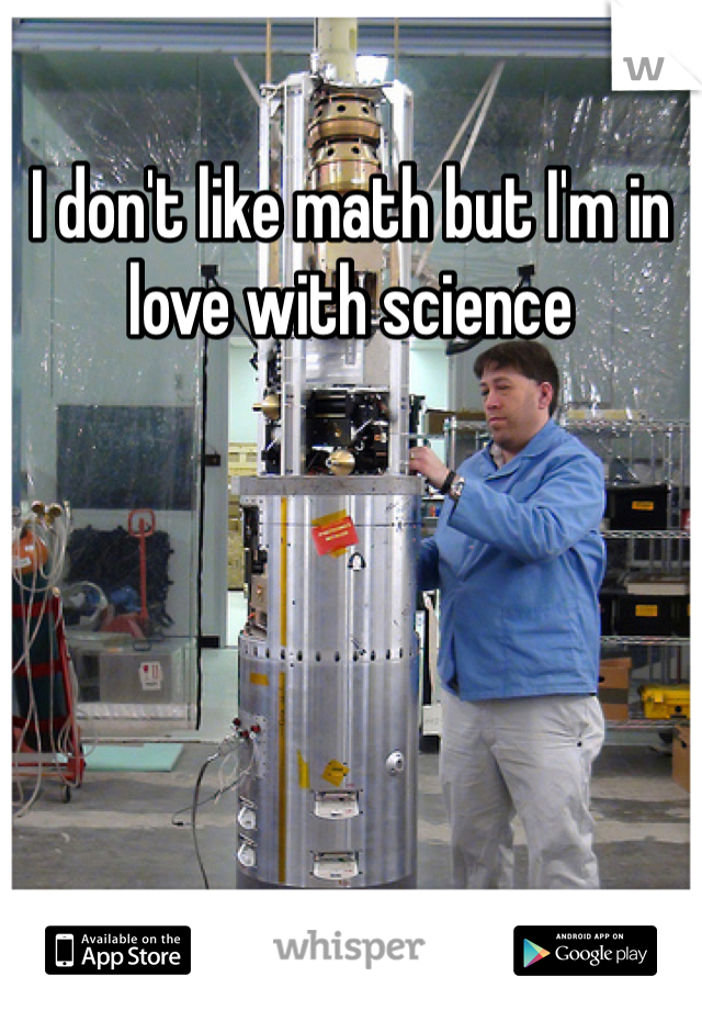 I don't like math but I'm in love with science