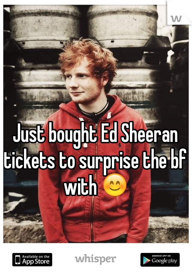 Just bought Ed Sheeran tickets to surprise the bf with 😊