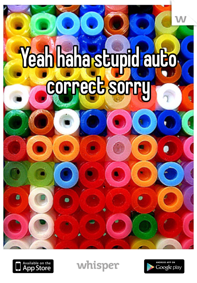 Yeah haha stupid auto correct sorry 