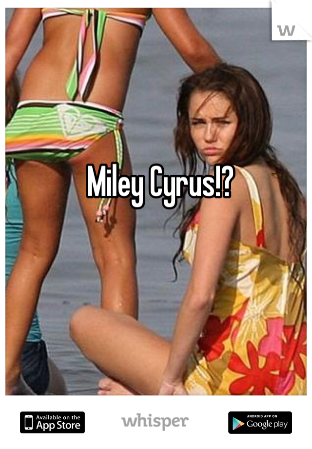 Miley Cyrus!?