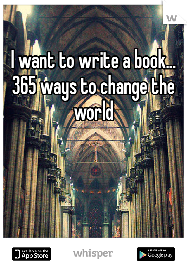 I want to write a book... 365 ways to change the world 