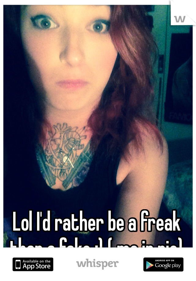 Lol I'd rather be a freak than a fake :) ( me in pic) 