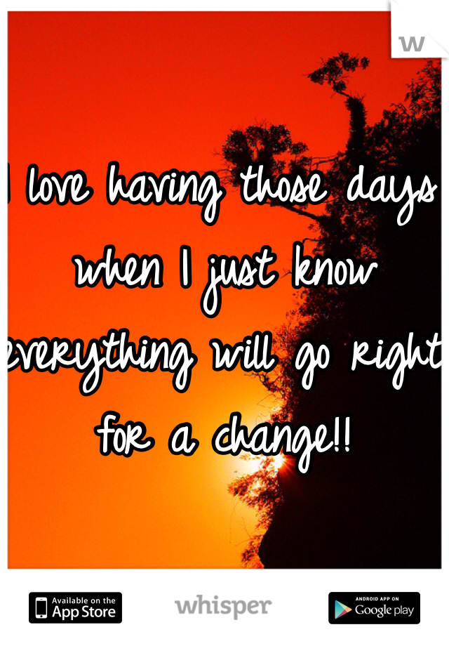 I love having those days when I just know everything will go right for a change!!
