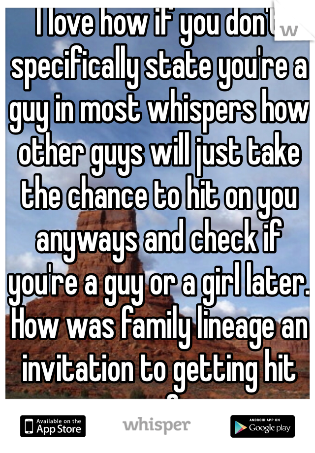 I love how if you don't specifically state you're a guy in most whispers how other guys will just take the chance to hit on you anyways and check if you're a guy or a girl later. How was family lineage an invitation to getting hit on?